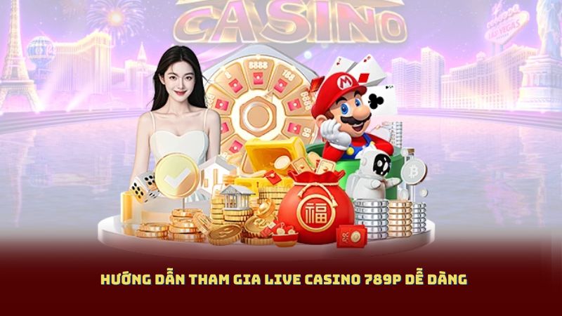 Hướng dẫn tham gia live casino 789P dễ dàng